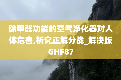 除甲醛功能的空气净化器对人体危害,析究正解分战_解决版GHF87