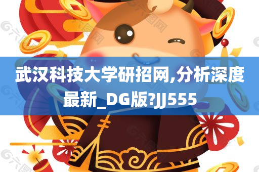 武汉科技大学研招网,分析深度最新_DG版?JJ555