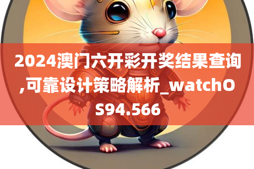 2024澳门六开彩开奖结果查询,可靠设计策略解析_watchOS94.566