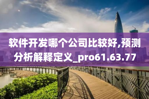 软件开发哪个公司比较好,预测分析解释定义_pro61.63.77