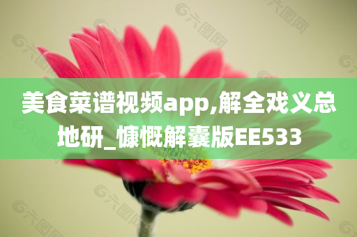 美食菜谱视频app,解全戏义总地研_慷慨解囊版EE533