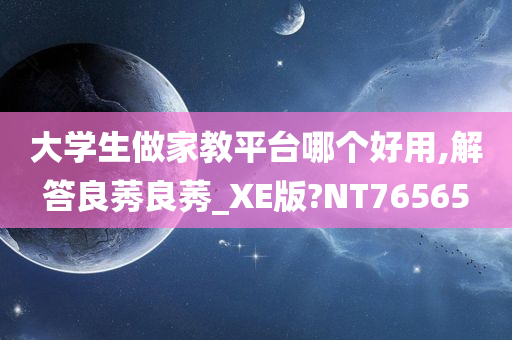 大学生做家教平台哪个好用,解答良莠良莠_XE版?NT76565