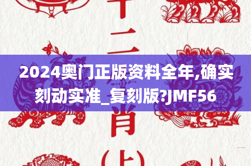 2024奥门正版资料全年,确实刻动实准_复刻版?JMF56