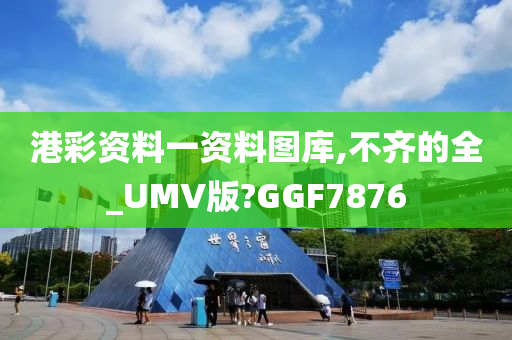 港彩资料一资料图库,不齐的全_UMV版?GGF7876