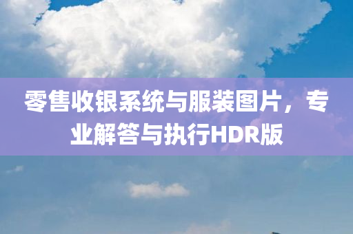 零售收银系统与服装图片，专业解答与执行HDR版