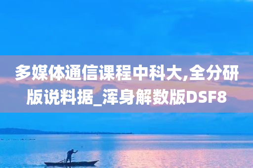 多媒体通信课程中科大,全分研版说料据_浑身解数版DSF8