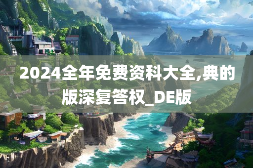 2024全年免费资科大全,典的版深复答权_DE版