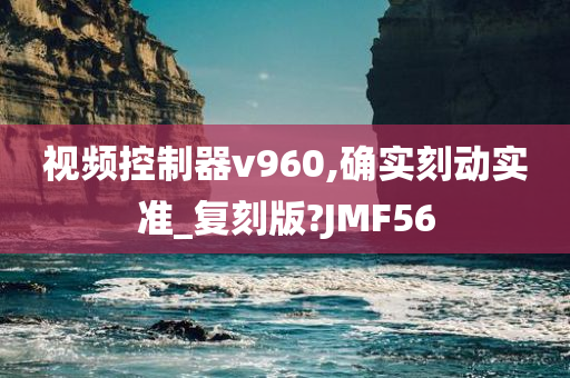 视频控制器v960,确实刻动实准_复刻版?JMF56