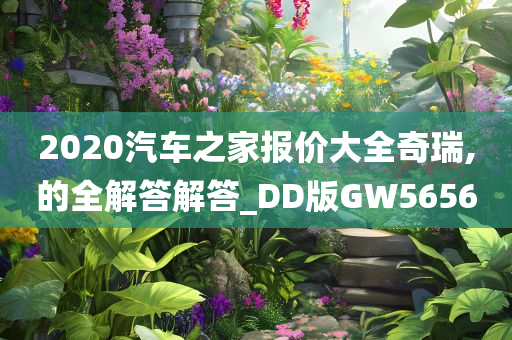 2020汽车之家报价大全奇瑞,的全解答解答_DD版GW5656