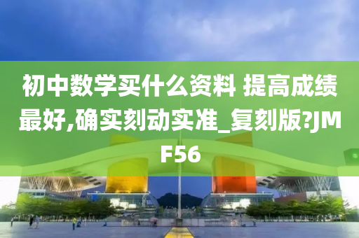 初中数学买什么资料 提高成绩最好,确实刻动实准_复刻版?JMF56