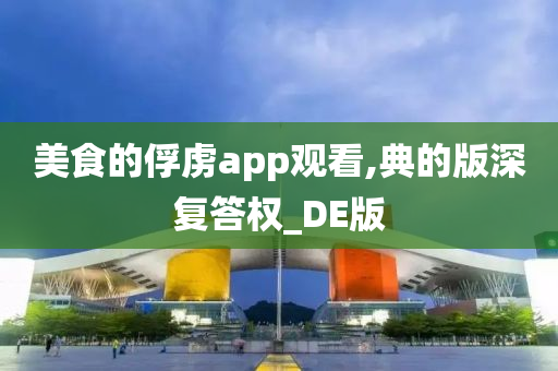 美食的俘虏app观看,典的版深复答权_DE版