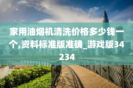 家用油烟机清洗价格多少钱一个,资料标准版准确_游戏版34234