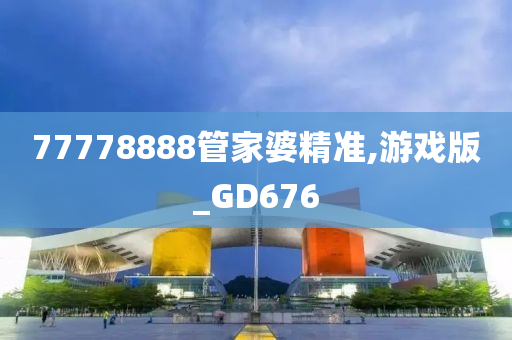 77778888管家婆精准,游戏版_GD676