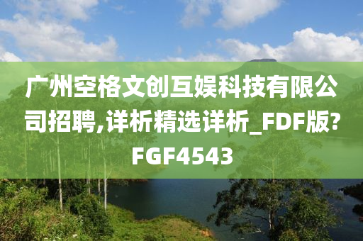 广州空格文创互娱科技有限公司招聘,详析精选详析_FDF版?FGF4543