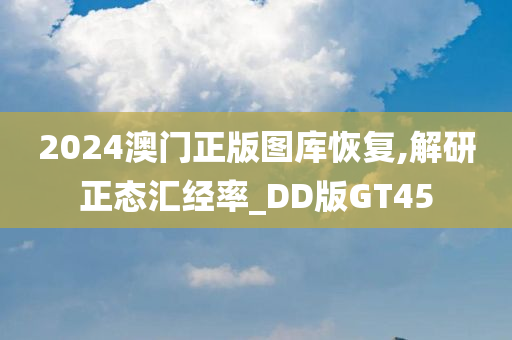 2024澳门正版图库恢复,解研正态汇经率_DD版GT45