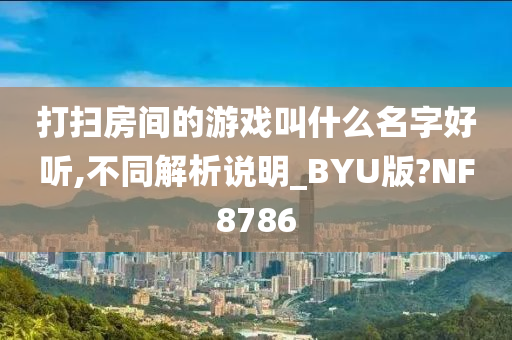 打扫房间的游戏叫什么名字好听,不同解析说明_BYU版?NF8786