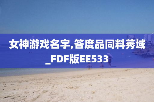 女神游戏名字,答度品同料莠域_FDF版EE533