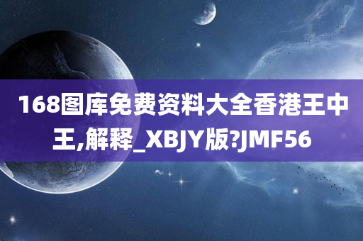 168图库免费资料大全香港王中王,解释_XBJY版?JMF56