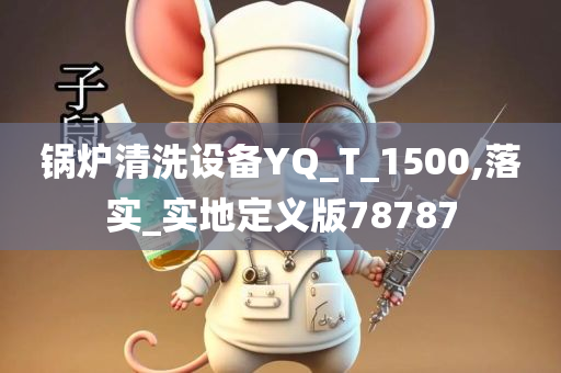 锅炉清洗设备YQ_T_1500,落实_实地定义版78787