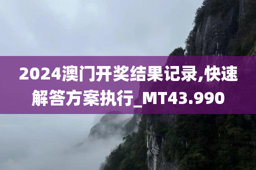 2024澳门开奖结果记录,快速解答方案执行_MT43.990