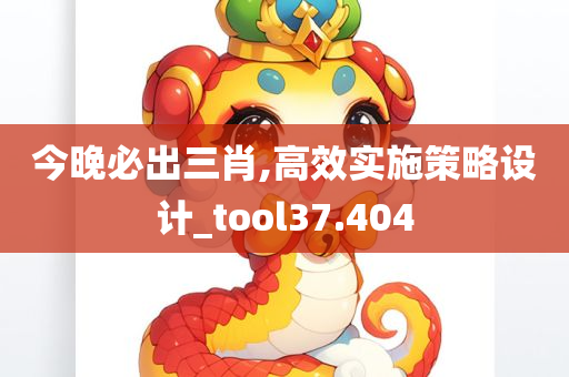 今晚必出三肖,高效实施策略设计_tool37.404