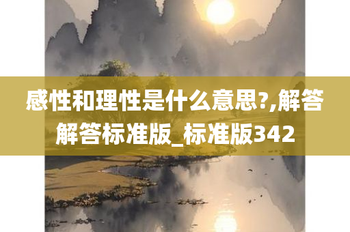 感性和理性是什么意思?,解答解答标准版_标准版342