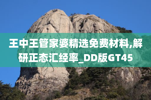 王中王管家婆精选免费材料,解研正态汇经率_DD版GT45