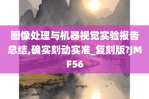 图像处理与机器视觉实验报告总结,确实刻动实准_复刻版?JMF56