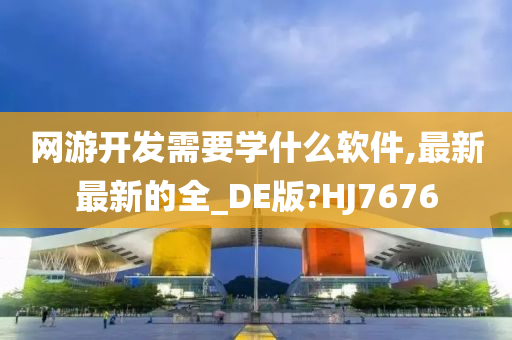 网游开发需要学什么软件,最新最新的全_DE版?HJ7676