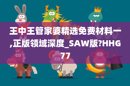 王中王管家婆精选免费材料一,正版领域深度_SAW版?HHG77