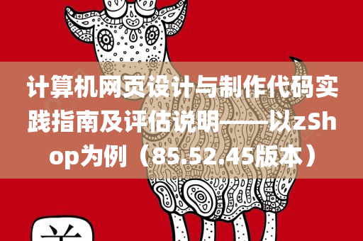 计算机网页设计与制作代码实践指南及评估说明——以zShop为例（85.52.45版本）