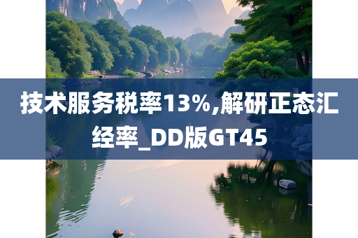 技术服务税率13%,解研正态汇经率_DD版GT45