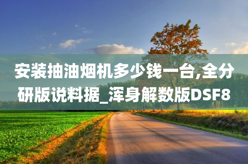 安装抽油烟机多少钱一台,全分研版说料据_浑身解数版DSF8