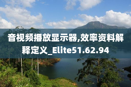 音视频播放显示器,效率资料解释定义_Elite51.62.94