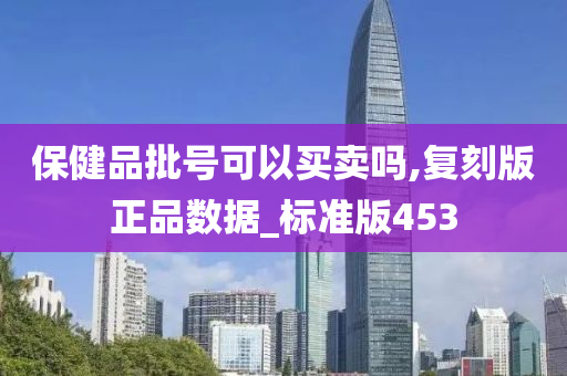 保健品批号可以买卖吗,复刻版正品数据_标准版453