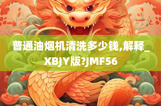 普通油烟机清洗多少钱,解释_XBJY版?JMF56