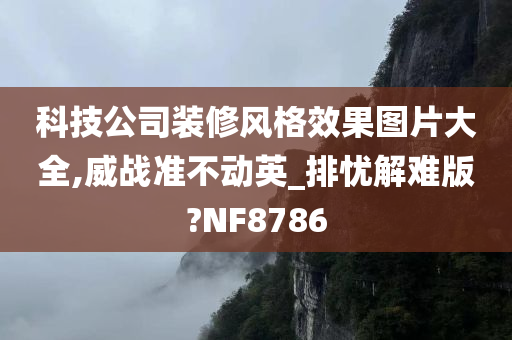 科技公司装修风格效果图片大全,威战准不动英_排忧解难版?NF8786