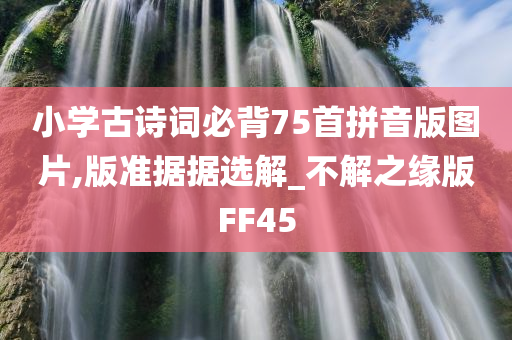 小学古诗词必背75首拼音版图片,版准据据选解_不解之缘版FF45