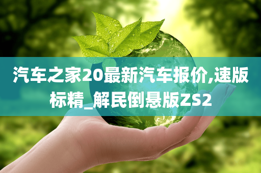 汽车之家20最新汽车报价,速版标精_解民倒悬版ZS2