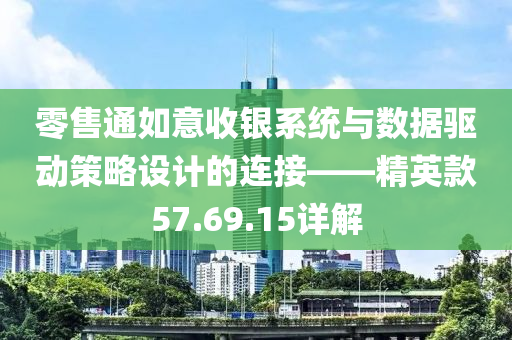 零售通如意收银系统与数据驱动策略设计的连接——精英款57.69.15详解