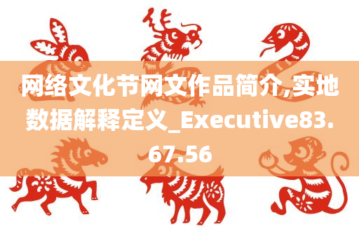 网络文化节网文作品简介,实地数据解释定义_Executive83.67.56