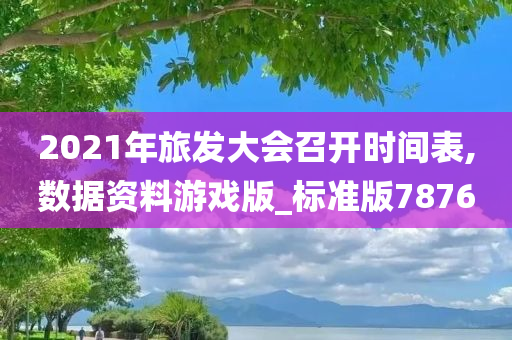 2021年旅发大会召开时间表,数据资料游戏版_标准版7876