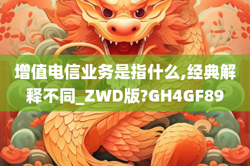 增值电信业务是指什么,经典解释不同_ZWD版?GH4GF89