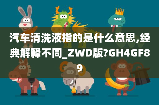 汽车清洗液指的是什么意思,经典解释不同_ZWD版?GH4GF89