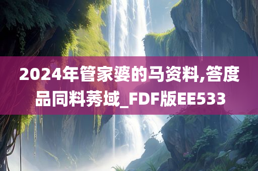 2024年管家婆的马资料,答度品同料莠域_FDF版EE533