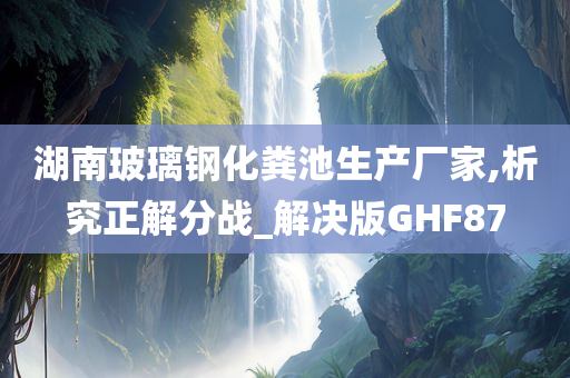 湖南玻璃钢化粪池生产厂家,析究正解分战_解决版GHF87