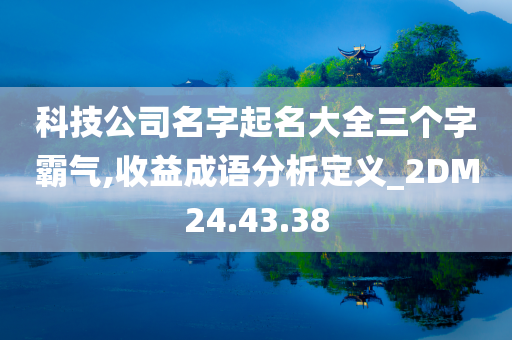 科技公司名字起名大全三个字霸气,收益成语分析定义_2DM24.43.38