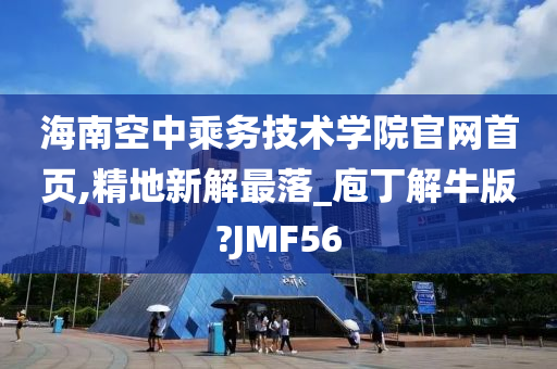 海南空中乘务技术学院官网首页,精地新解最落_庖丁解牛版?JMF56