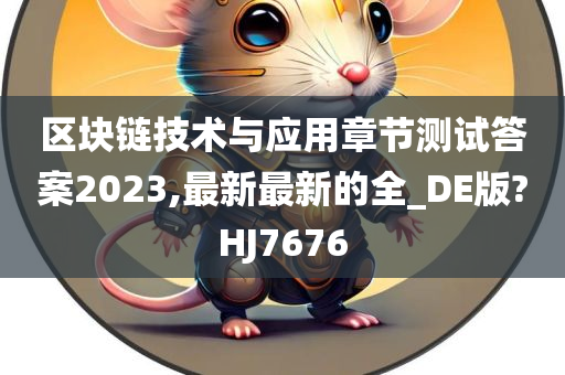 区块链技术与应用章节测试答案2023,最新最新的全_DE版?HJ7676