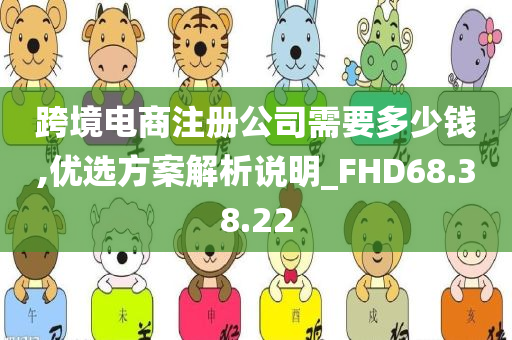 跨境电商注册公司需要多少钱,优选方案解析说明_FHD68.38.22